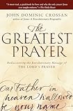 The Greatest Prayer Rediscovering The Revolutionary Message Of The Lords Prayer