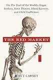 The Red Market On The Trail Of The Worlds Organ Brokers Bone Thieves Blood Farmers And Child Traffickers