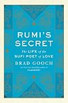 Rumi's Secret: The Life of the Sufi Poet of Love