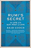 Rumis Secret The Life Of The Sufi Poet Of Love
