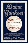 Damn Yankees: Twenty-Four Major League Writers on the World's Most Loved (and Hated) Team