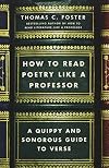 How to Read Poetry Like a Professor: A Quippy and Sonorous Guide to Verse