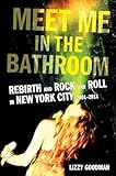 Meet Me In The Bathroom Rebirth And Rock And Roll In New York City 20012011