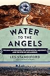 Water to the Angels: William Mulholland, His Monumental Aqueduct, and the Rise of Los Angeles