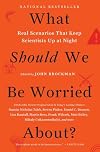 What Should We Be Worried About?: Real Scenarios That Keep Scientists Up at Night (Edge Question Series)