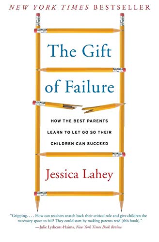 The Gift of Failure: How the Best Parents Learn to Let Go So Their Children Can Succeed by Jessica Lahey