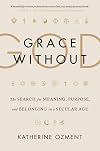 Grace Without God: The Search for Meaning, Purpose, and Belonging in a Secular Age