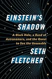 Einsteins Shadow A Black Hole A Band Of Astronomers And The Quest To See The Unseeable