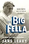 The Big Fella: Babe Ruth and the World He Created
