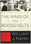 The Wars of the Roosevelts: The Ruthless Rise of America's Greatest Political Family