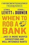 When to Rob a Bank and 131 More Warped Suggestions and Well-Intended Rants