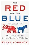 The Red And The Blue The 1990s And The Birth Of Political Tribalism