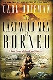 The Last Wild Men of Borneo: A True Story of Death and Treasure