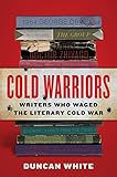 Cold Warriors Writers Who Waged The Literary Cold War