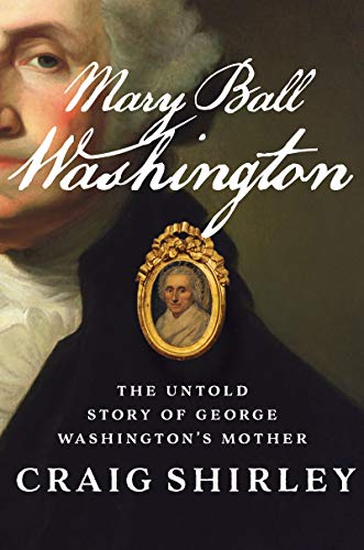 Mary Ball Washington : the untold story of George Washington's mother / Craig Shirley