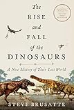 The Rise And Fall Of The Dinosaurs A New History Of Their Lost World