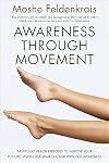Awareness through Movement: Easy-to-Do Health Exercises to Improve Your Posture, Vision, Imagination, and