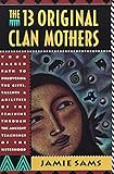 The Thirteen Original Clan Mothers Your Sacred Path To Discovering The Gifts Talents And Abilities Of The Feminin