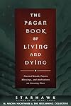 The Pagan Book of Living and Dying: Practical Rituals, Prayers, Blessings, and Meditations on Crossing Over - Starhawk