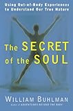 The Secret Of The Soul Using Outofbody Experiences To Understand Our True Nature