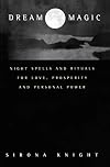 Dream Magic: Night Spells and Rituals for Love, Prosperity and Personal Power