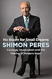 No Room For Small Dreams Courage Imagination And The Making Of Modern Israel