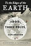 To the Edges of the Earth: 1909, the Race for the Three Poles, and the Climax of the Age of Exploration