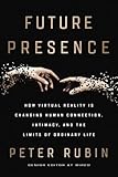 Future Presence How Virtual Reality Is Changing Human Connection Intimacy And The Limits Of Ordinary Life