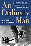 An Ordinary Man: The Surprising Life and Historic Presidency of Gerald R. Ford
