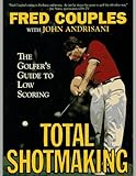 Total Shotmaking The Golfers Guide To Low Scoring