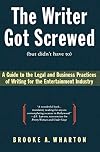 The Writer Got Screwed (but didn't have to): Guide to the Legal and Business Practices of Writing for the Entertainment Industry