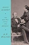 Prince Albert: The Man Who Saved the Monarchy