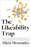 The Likeability Trap How To Break Free And Succeed As You Are