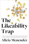 The Likeability Trap: How to Break Free and Succeed as You Are