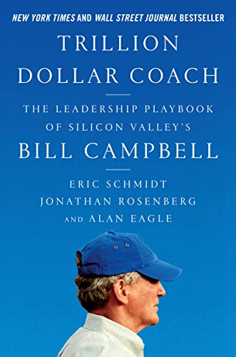Trillion Dollar Coach: The Leadership Playbook of Silicon Valley's Bill Campbell by Eric Schmidt, Jonathan Rosenberg, and Alan Eagle