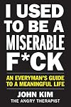 I Used to Be a Miserable F*ck: An Everyman's Guide to a Meaningful Life