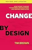 Change By Design Revised And Updated How Design Thinking Transforms Organizations And Inspires Innovation