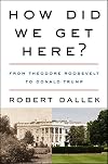 How Did We Get Here?: From Theodore Roosevelt to Donald Trump