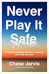 Never Play It Safe: A Practical Guide to Freedom, Creativity, and a Life You Love