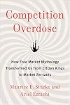 Competition Overdose: How Free Market Mythology Transformed Us from Citizen Kings to Market Servants