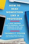 How to Read Nonfiction Like a Professor: A Smart, Irreverent Guide to Biography, History, Journalism, Blogs, and Everything in Between