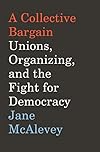 A Collective Bargain: Unions, Organizing, and the Fight for Democracy