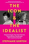 The Icon and the Idealist: Margaret Sanger, Mary Ware Dennett, and the Rivalry That Brought Birth Control to America