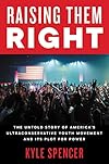 Raising Them Right: The Untold Story of America's Ultraconservative Youth Movement and Its Plot for Power