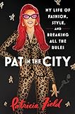 Pat in the City: My Life of Fashion, Style, and Breaking All the Rules