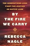 By the Fire We Carry: The Generations-Long Fight for Justice on Native Land