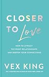 Closer to Love: How to Attract the Right Relationships and Deepen Your Connections