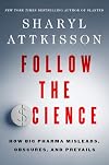 Follow the Science: How Big Pharma Misleads, Obscures, and Prevails