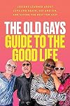 The Old Gays Guide to the Good Life: Lessons Learned About Love and Death, Sex and Sin, and Saving the Best for Last
