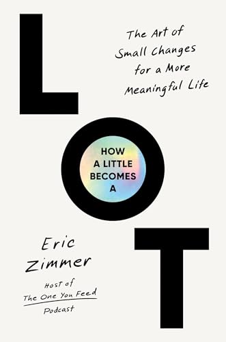 How a little becomes a lot : the art of small changes for a more meaningful life / Eric Zimmer